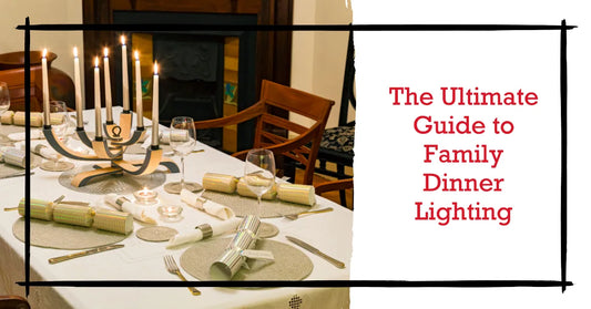The Ultimate Guide to Family Dinner Lighting